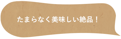 たまらなく美味しい絶品！