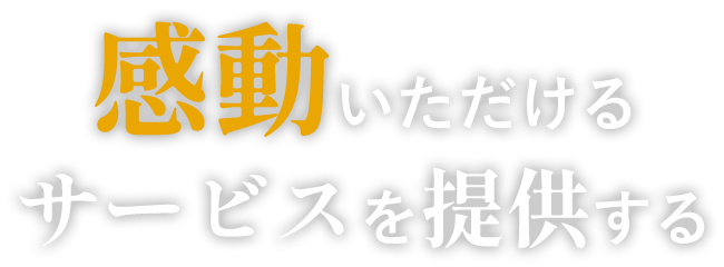 感動いただけるサービスを提供する